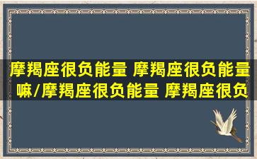 摩羯座很负能量 摩羯座很负能量嘛/摩羯座很负能量 摩羯座很负能量嘛-我的网站